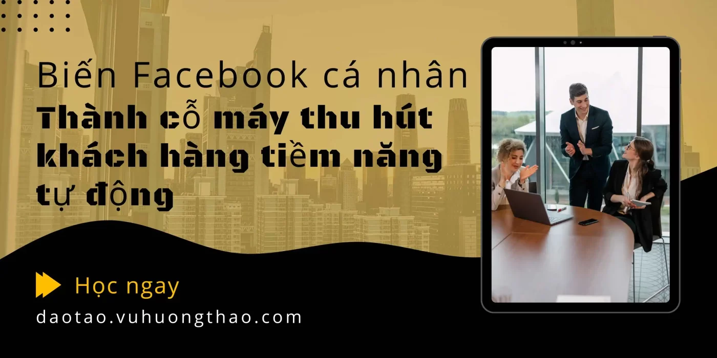 Biến Facebook cá nhân thành công cụ thu hút khách hàng tiềm năng tự động